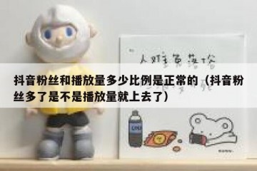 抖音粉丝和播放量多少比例是正常的（抖音粉丝多了是不是播放量就上去了）