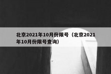 北京2021年10月份限号（北京2021年10月份限号查询）