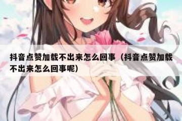 抖音点赞加载不出来怎么回事（抖音点赞加载不出来怎么回事呢）
