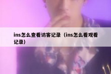 ins怎么查看访客记录（ins怎么看观看记录）
