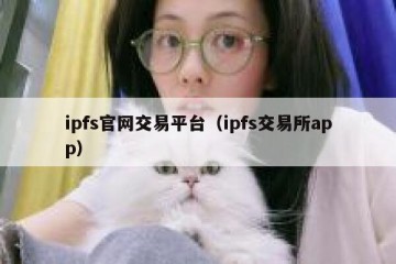 ipfs官网交易平台（ipfs交易所app）
