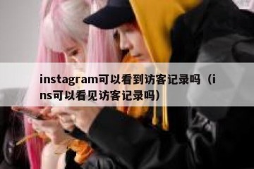 instagram可以看到访客记录吗（ins可以看见访客记录吗）