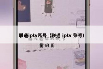 联通iptv账号（联通 iptv 账号）
