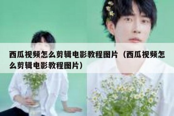 西瓜视频怎么剪辑电影教程图片（西瓜视频怎么剪辑电影教程图片）