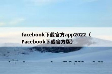 facebook下载官方app2022（Facebook下载官方版）