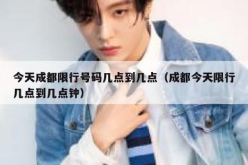 今天成都限行号码几点到几点（成都今天限行几点到几点钟）