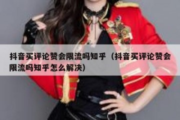 抖音买评论赞会限流吗知乎（抖音买评论赞会限流吗知乎怎么解决）