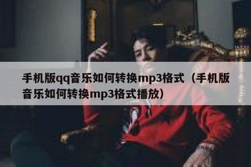 手机版qq音乐如何转换mp3格式（手机版音乐如何转换mp3格式播放）