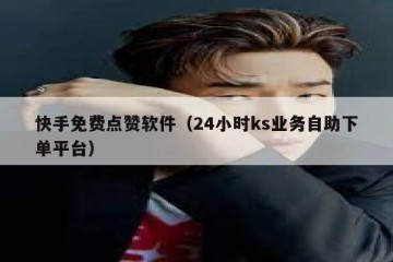 快手免费点赞软件（24小时ks业务自助下单平台）