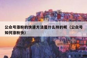 公众号涨粉的快速方法是什么样的呢（公众号如何涨粉快）