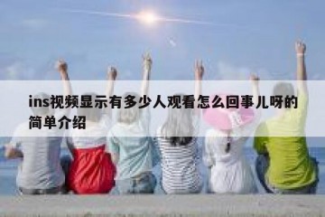 ins视频显示有多少人观看怎么回事儿呀的简单介绍