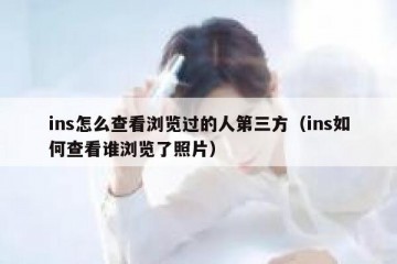 ins怎么查看浏览过的人第三方（ins如何查看谁浏览了照片）