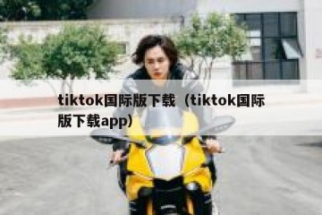 tiktok国际版下载（tiktok国际版下载app）