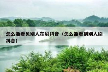 怎么能看见别人在刷抖音（怎么能看到别人刷抖音）