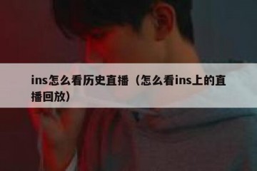ins怎么看历史直播（怎么看ins上的直播回放）