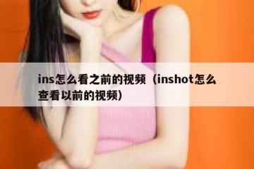 ins怎么看之前的视频（inshot怎么查看以前的视频）