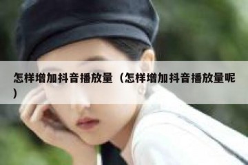 怎样增加抖音播放量（怎样增加抖音播放量呢）