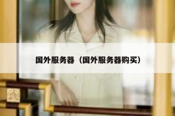 国外服务器（国外服务器购买）