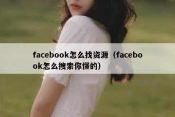 facebook怎么找资源（facebook怎么搜索你懂的）
