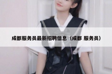 成都服务员最新招聘信息（成都 服务员）