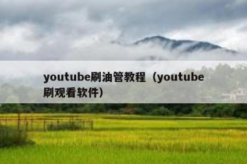 youtube刷油管教程（youtube刷观看软件）