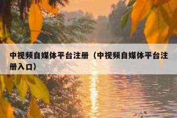 中视频自媒体平台注册（中视频自媒体平台注册入口）