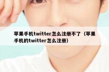 苹果手机twitter怎么注册不了（苹果手机的twitter怎么注册）