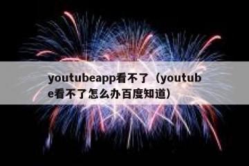 youtubeapp看不了（youtube看不了怎么办百度知道）