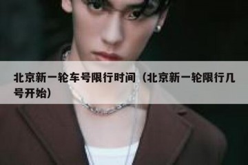 北京新一轮车号限行时间（北京新一轮限行几号开始）