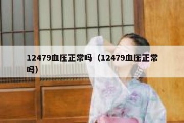12479血压正常吗（12479血压正常吗）