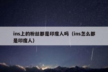 ins上的粉丝都是印度人吗（ins怎么都是印度人）
