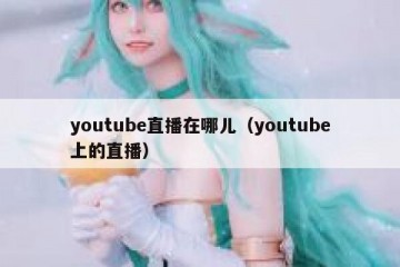 youtube直播在哪儿（youtube上的直播）