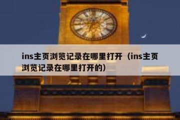 ins主页浏览记录在哪里打开（ins主页浏览记录在哪里打开的）
