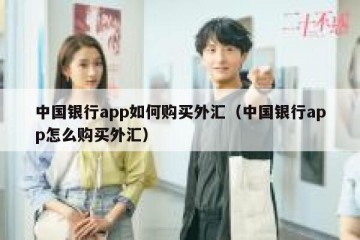 中国银行app如何购买外汇（中国银行app怎么购买外汇）