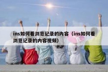 ins如何看浏览记录的内容（ins如何看浏览记录的内容视频）