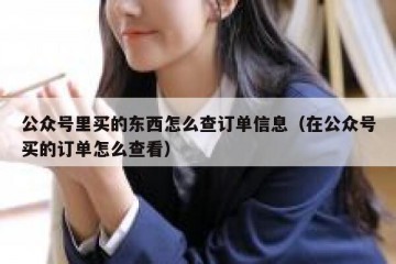 公众号里买的东西怎么查订单信息（在公众号买的订单怎么查看）
