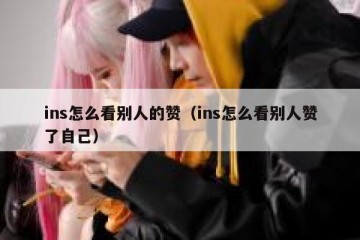 ins怎么看别人的赞（ins怎么看别人赞了自己）
