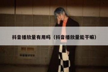 抖音播放量有用吗（抖音播放量能干嘛）