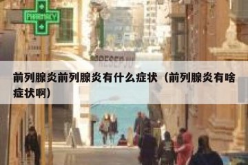 前列腺炎前列腺炎有什么症状（前列腺炎有啥症状啊）