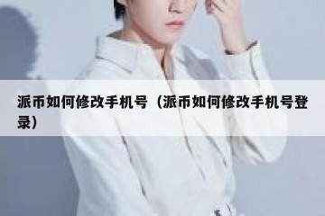 派币如何修改手机号（派币如何修改手机号登录）