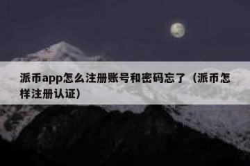派币app怎么注册账号和密码忘了（派币怎样注册认证）