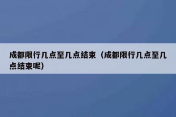 成都限行几点至几点结束（成都限行几点至几点结束呢）