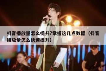 抖音播放量怎么提升?掌握这几点数据（抖音播放量怎么快速提升）