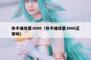 快手播放量3000（快手播放量3000正常吗）