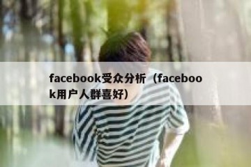 facebook受众分析（facebook用户人群喜好）