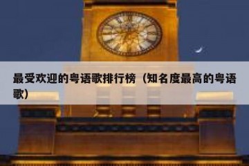 最受欢迎的粤语歌排行榜（知名度最高的粤语歌）