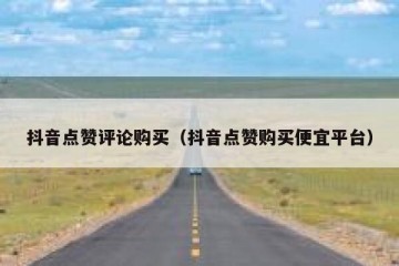 抖音点赞评论购买（抖音点赞购买便宜平台）