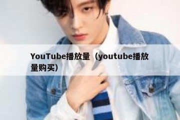 YouTube播放量（youtube播放量购买）