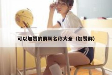 可以加赞的群聊名称大全（加赞群）