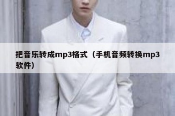 把音乐转成mp3格式（手机音频转换mp3软件）